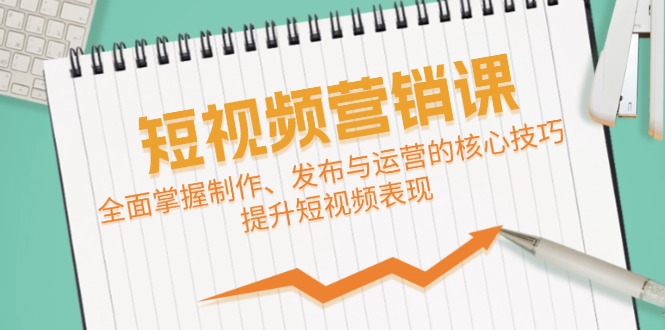 短视频&营销课：全面掌握制作、发布与运营的核心技巧，提升短视频表现跨境课程-外贸教程-精品网课-电商运营课库课堂