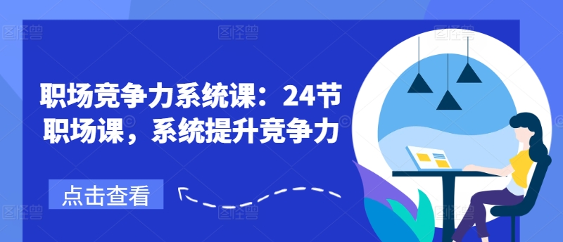 职场竞争力系统课：24节职场课，系统提升竞争力跨境课程-外贸教程-精品网课-电商运营课库课堂