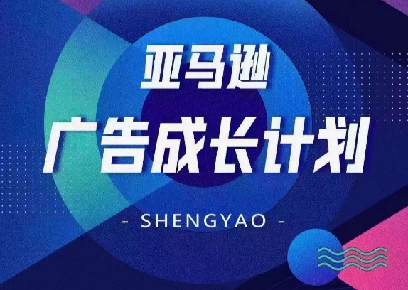 亚马逊广告成长计划，​全面掌握广告矩阵搭建，开源节流，让你的流量来源多元化跨境课程-外贸教程-精品网课-电商运营课库课堂