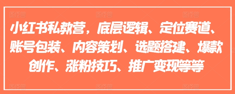 小红书私教营，底层逻辑、定位赛道、账号包装、内容策划、选题搭建、爆款创作、涨粉技巧、推广变现等等跨境课程-外贸教程-精品网课-电商运营课库课堂