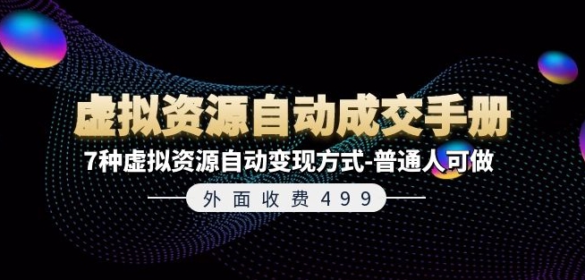 外面收费499《虚拟资源自动成交手册》7种虚拟资源自动变现方式-普通人可做跨境课程-外贸教程-精品网课-电商运营课库课堂