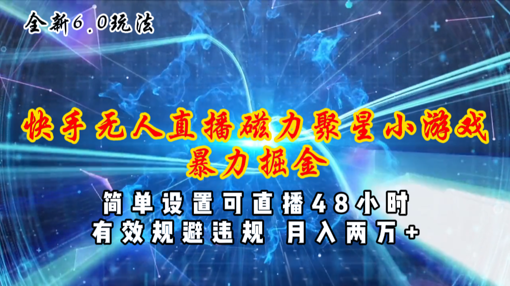 全新6.0快手无人直播，磁力聚星小游戏暴力项目，简单设置，直播48小时…跨境课程-外贸教程-精品网课-电商运营课库课堂
