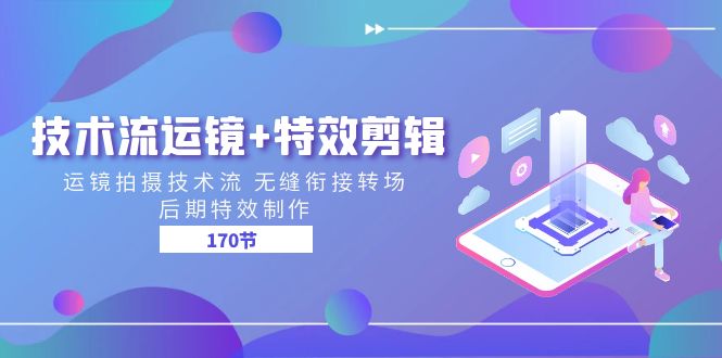 技术流 运镜+特效剪辑 运镜拍摄技术流 无缝衔接转场 后期特效制作-170节跨境课程-外贸教程-精品网课-电商运营课库课堂