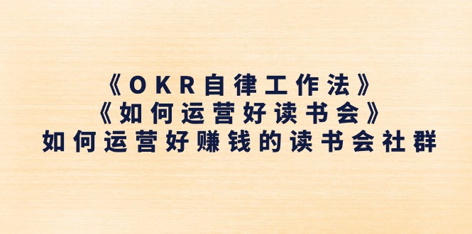 《OKR自律工作法》＋《如何运营好读书会》如何运营好赚钱的读书会社群跨境课程-外贸教程-精品网课-电商运营课库课堂
