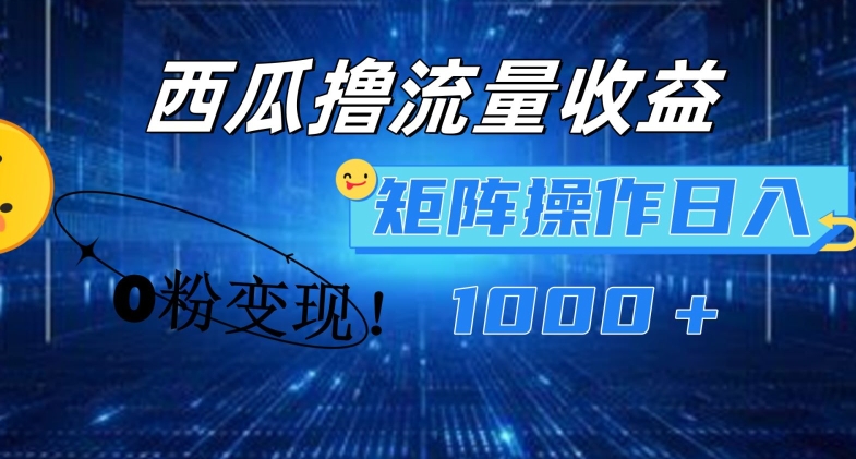 西瓜视频撸流量，简单上手，0粉变现矩阵操作，日入1000+跨境课程-外贸教程-精品网课-电商运营课库课堂