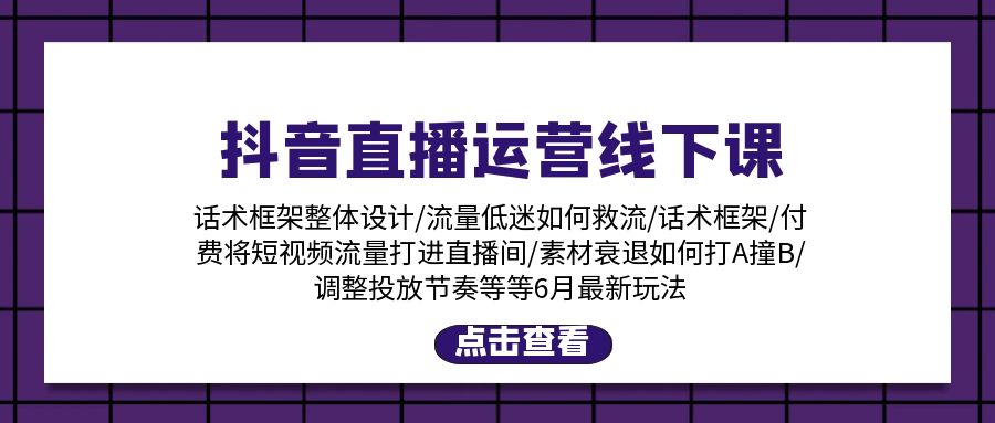 抖音直播运营线下课：话术框架/付费流量直播间/素材A撞B/等6月新玩法跨境课程-外贸教程-精品网课-电商运营课库课堂