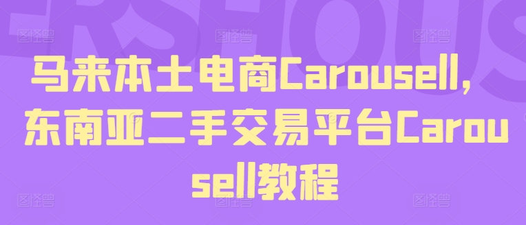 马来本土电商Carousell，东南亚二手交易平台Carousell教程跨境课程-外贸教程-精品网课-电商运营课库课堂