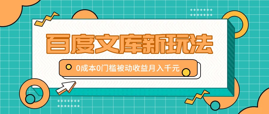 百度文库新玩法，0成本0门槛，新手小白也可以布局操作，被动收益月入千元跨境课程-外贸教程-精品网课-电商运营课库课堂