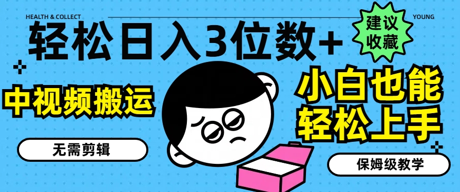 轻松日入3位数+，中视频搬运，无需剪辑，小白也能轻松上手，保姆级教学跨境课程-外贸教程-精品网课-电商运营课库课堂
