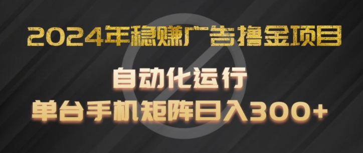 2024年稳赚广告撸金项目，全程自动化运行，单台手机就可以矩阵操作，日入300+跨境课程-外贸教程-精品网课-电商运营课库课堂