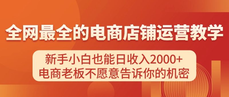 电商店铺运营教学，新手小白也能日收入2000+，电商老板不愿意告诉你的机密跨境课程-外贸教程-精品网课-电商运营课库课堂