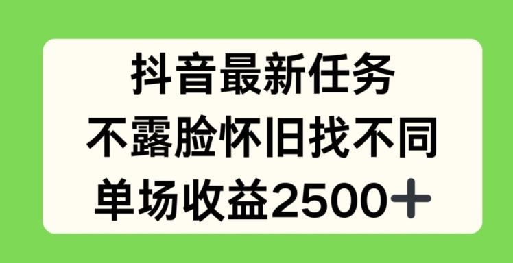 抖音最新任务，不露脸怀旧找不同，单场收益2.5k跨境课程-外贸教程-精品网课-电商运营课库课堂