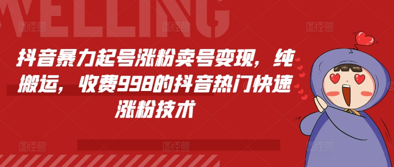 抖音暴力起号涨粉卖号变现，纯搬运，收费998的抖音热门快速涨粉技术跨境课程-外贸教程-精品网课-电商运营课库课堂
