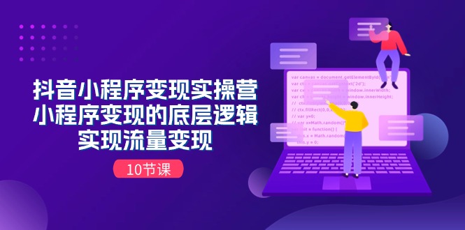 抖音小程序变现实操营，小程序变现的底层逻辑，实现流量变现（10节课）跨境课程-外贸教程-精品网课-电商运营课库课堂