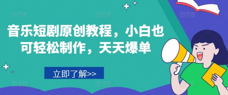音乐短剧原创教程，小白也可轻松制作，天天爆单跨境课程-外贸教程-精品网课-电商运营课库课堂
