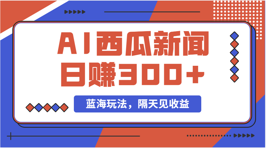 蓝海最新玩法西瓜视频原创搞笑新闻当天有收益单号日赚300+项目跨境课程-外贸教程-精品网课-电商运营课库课堂
