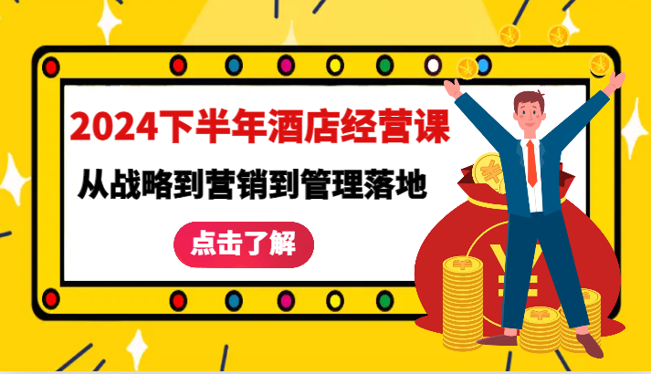 2024下半年酒店经营课-从战略到营销到管理落地的全套课程跨境课程-外贸教程-精品网课-电商运营课库课堂