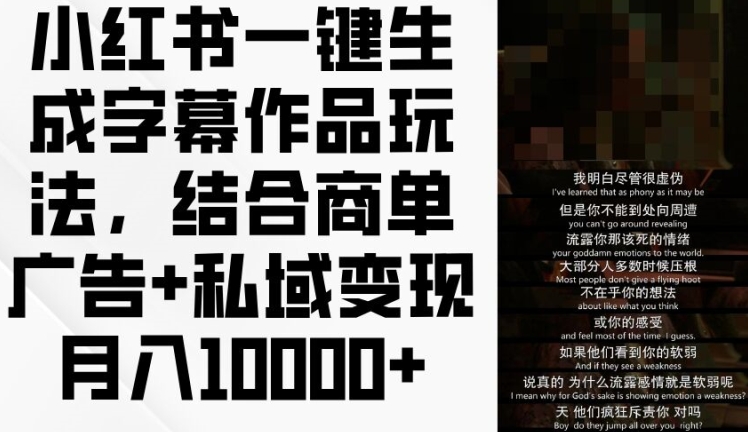 小红书一键生成字幕作品玩法，结合商单广告+私域变现月入1w+跨境课程-外贸教程-精品网课-电商运营课库课堂
