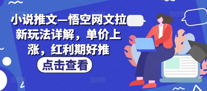 小说推文—悟空网文拉新玩法详解，单价上涨，红利期好推跨境课程-外贸教程-精品网课-电商运营课库课堂