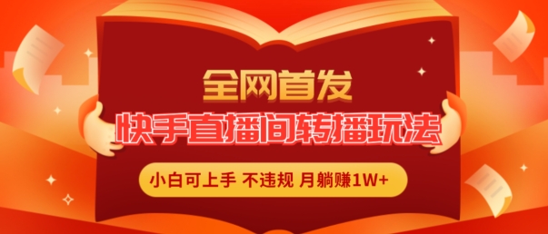 全网首发，快手直播间转播玩法简单躺赚，真正的全无人直播，小白轻松上手月入1W+跨境课程-外贸教程-精品网课-电商运营课库课堂