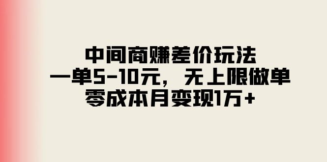 中间商赚差价玩法，一单5-10元，无上限做单，零成本月变现1万+跨境课程-外贸教程-精品网课-电商运营课库课堂