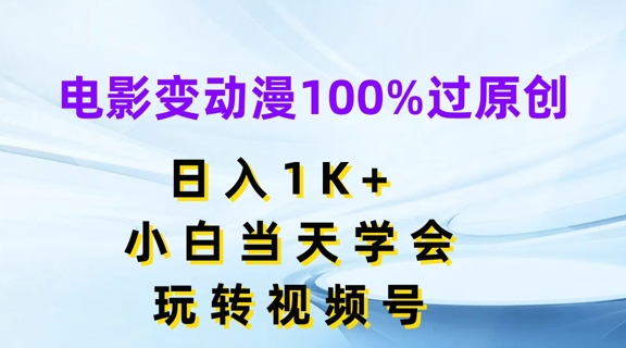电影变动漫100%过原创，日入1K+，小白当天学会，玩转视频号跨境课程-外贸教程-精品网课-电商运营课库课堂
