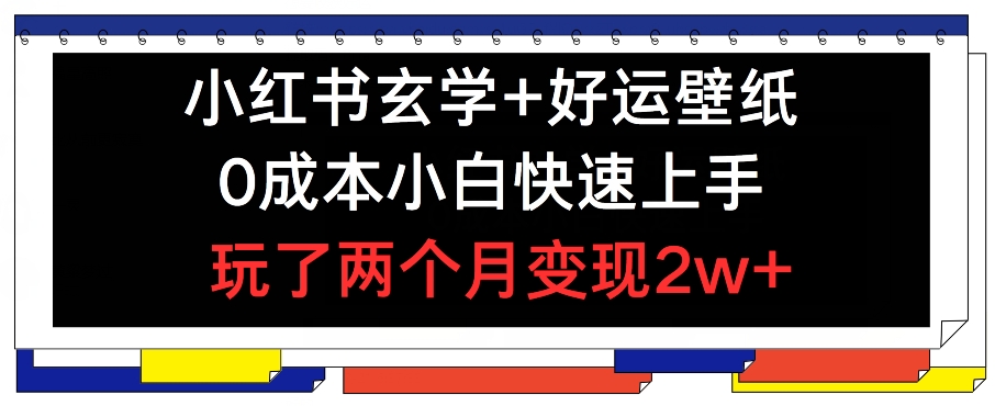 小红书玄学+好运壁纸玩法，0成本小白快速上手，玩了两个月变现2w+跨境课程-外贸教程-精品网课-电商运营课库课堂