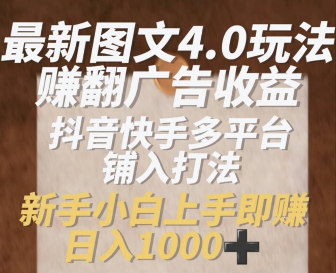 最新图文4.0玩法赚翻广告收益，抖音快手多平台铺入打法，新手小自上手即赚入1k跨境课程-外贸教程-精品网课-电商运营课库课堂