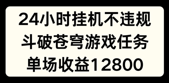 24小时无人挂JI不违规，斗破苍穹游戏任务，单场直播最高收益1280跨境课程-外贸教程-精品网课-电商运营课库课堂