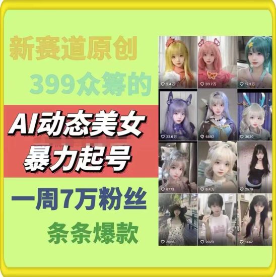 AI动态美女暴力起号，新赛道原创作品，条条爆款，一周7万粉丝跨境课程-外贸教程-精品网课-电商运营课库课堂