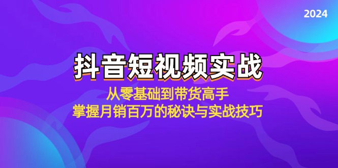 抖音短视频实战：从零基础到带货高手，掌握月销百万的秘诀与实战技巧跨境课程-外贸教程-精品网课-电商运营课库课堂