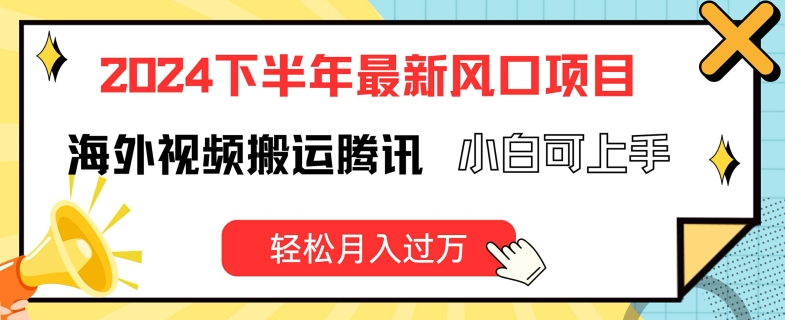 2024下半年最新风口项自，海外视频搬运腾讯，小白可上手，轻松月入过万跨境课程-外贸教程-精品网课-电商运营课库课堂