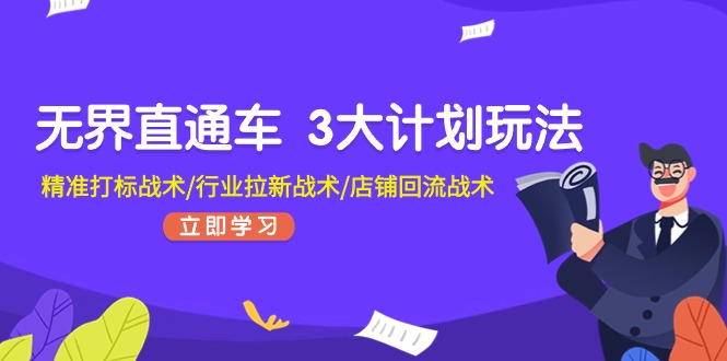 无界直通车 3大计划玩法，精准打标战术/行业拉新战术/店铺回流战术跨境课程-外贸教程-精品网课-电商运营课库课堂