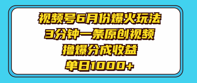 视频号6月份爆火玩法，3分钟一条原创视频，撸爆分成收益，单日1000+跨境课程-外贸教程-精品网课-电商运营课库课堂