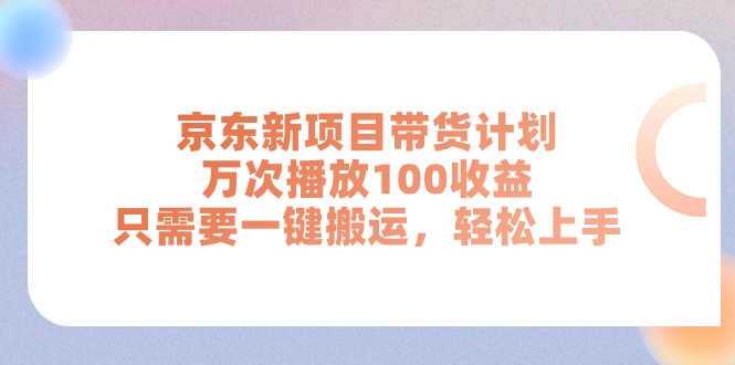 京东新项目带货计划，万次播放100收益，只需要一键搬运，轻松上手跨境课程-外贸教程-精品网课-电商运营课库课堂