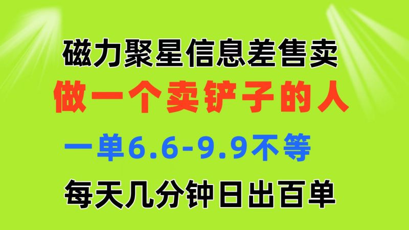 磁力聚星信息差 做一个卖铲子的人 一单6.6-9.9不等  每天几分钟 日出百单跨境课程-外贸教程-精品网课-电商运营课库课堂