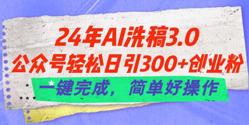 24年Ai洗稿3.0，公众号轻松日引300+创业粉，一键完成，简单好操作跨境课程-外贸教程-精品网课-电商运营课库课堂