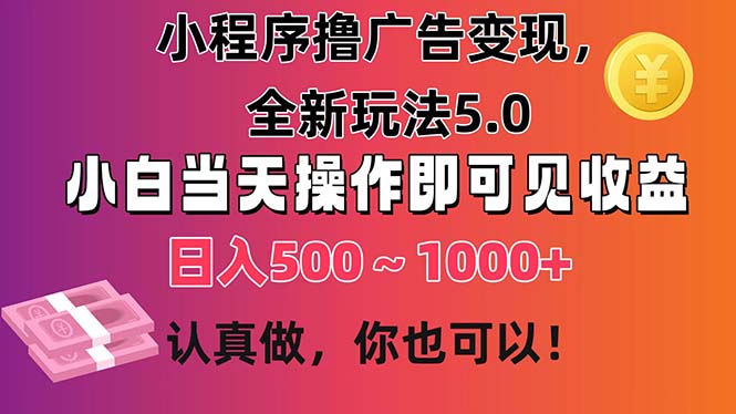 小程序撸广告变现，全新玩法5.0，小白当天操作即可上手，日收益 500~1000+跨境课程-外贸教程-精品网课-电商运营课库课堂
