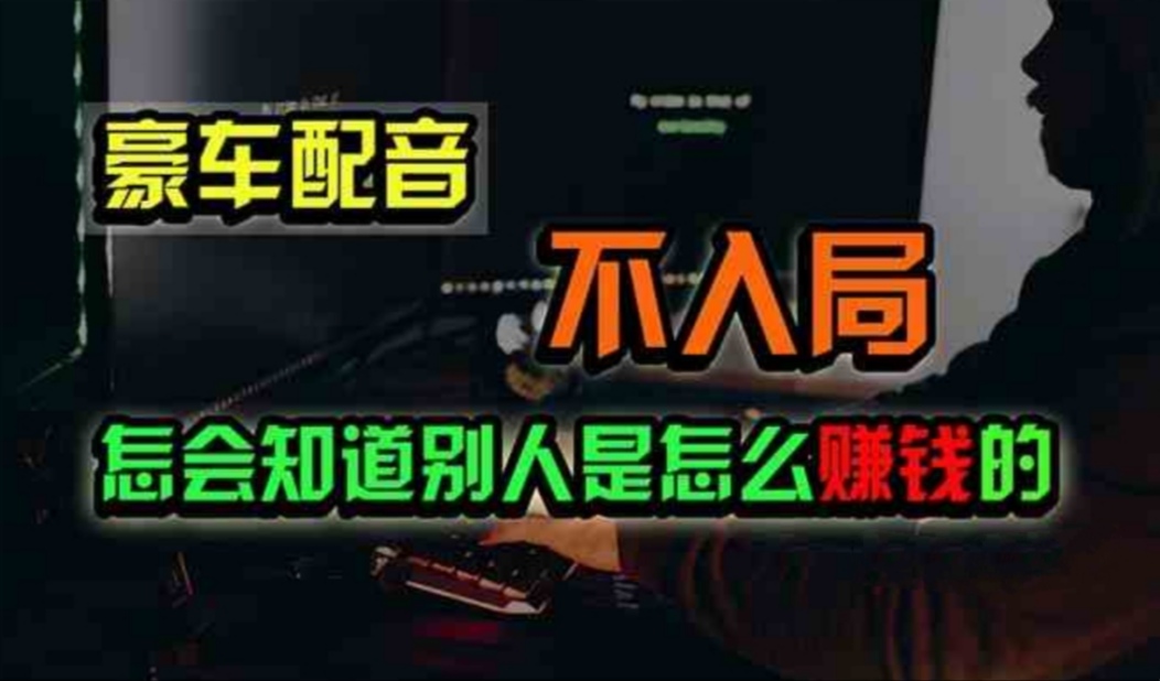 豪车配音，一个惊掉下巴，闷声发财的小生意，日赚500+跨境课程-外贸教程-精品网课-电商运营课库课堂