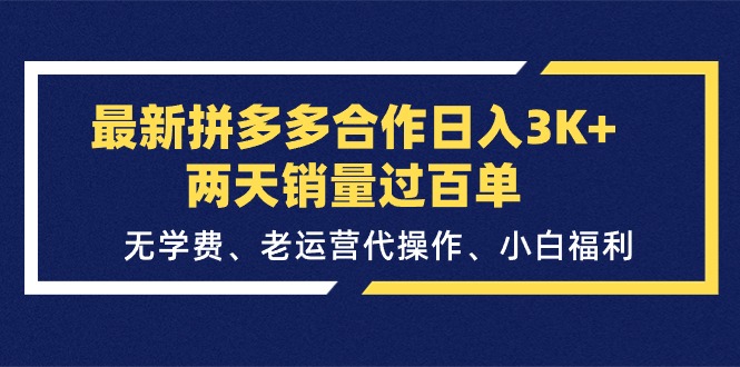 最新拼多多合作日入3K+两天销量过百单，无学费、老运营代操作、小白福利跨境课程-外贸教程-精品网课-电商运营课库课堂