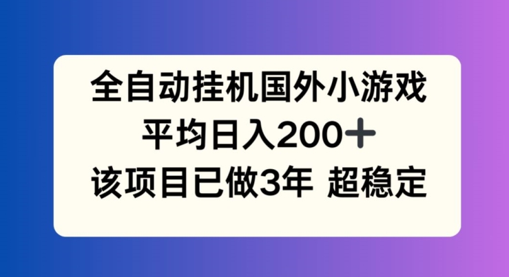 全自动挂机国外小游戏，平均日入200+，此项目已经做了3年 稳定持久跨境课程-外贸教程-精品网课-电商运营课库课堂