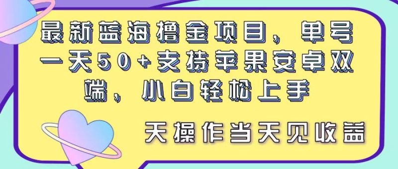 最新蓝海撸金项目，单号一天50+， 支持苹果安卓双端，小白轻松上手 当…跨境课程-外贸教程-精品网课-电商运营课库课堂