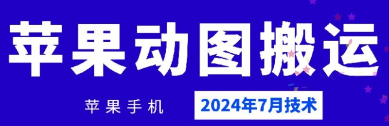 2024年7月苹果手机动图搬运技术跨境课程-外贸教程-精品网课-电商运营课库课堂