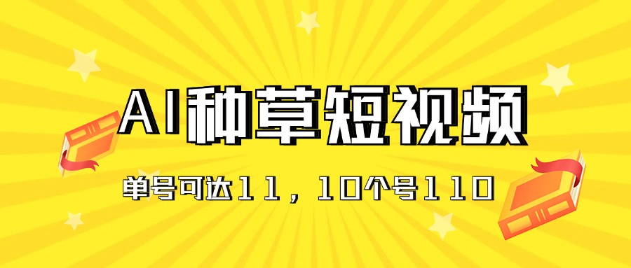 AI种草单账号日收益11元（抖音，快手，视频号），10个就是110元跨境课程-外贸教程-精品网课-电商运营课库课堂