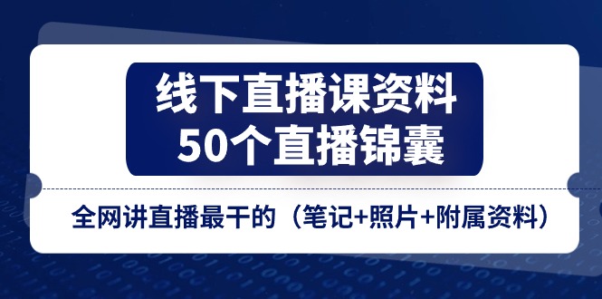 线下直播课资料、50个-直播锦囊，全网讲直播最干的（笔记+照片+附属资料）跨境课程-外贸教程-精品网课-电商运营课库课堂