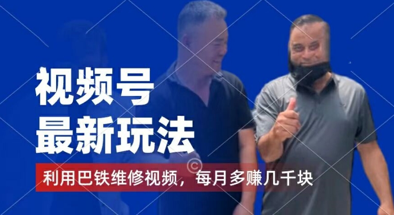 视频号最新玩法，利用巴铁维修视频，赚分成计划收益，还有千粉号额外变现，每月多赚几千块钱跨境课程-外贸教程-精品网课-电商运营课库课堂