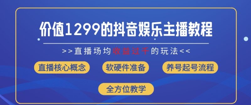 价值1299的抖音娱乐主播场均直播收入过千打法教学(8月最新)跨境课程-外贸教程-精品网课-电商运营课库课堂