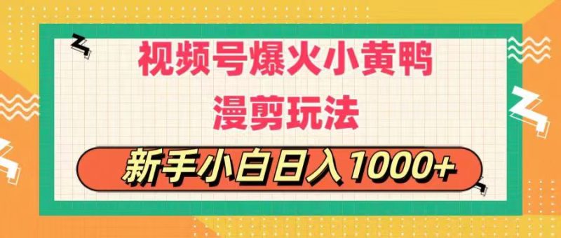 视频号爆火小黄鸭搞笑漫剪玩法，每日1小时，新手小白日入1000+跨境课程-外贸教程-精品网课-电商运营课库课堂