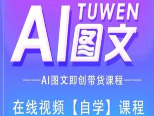 图文AI带货全流程操作，AI图文即创带货课程跨境课程-外贸教程-精品网课-电商运营课库课堂