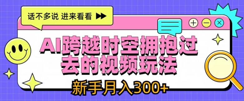 AI跨越时空拥抱过去的视频玩法，新手月入3000+跨境课程-外贸教程-精品网课-电商运营课库课堂